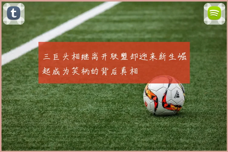 三巨头相继离开联盟却迎来新生崛起成为笑柄的背后真相