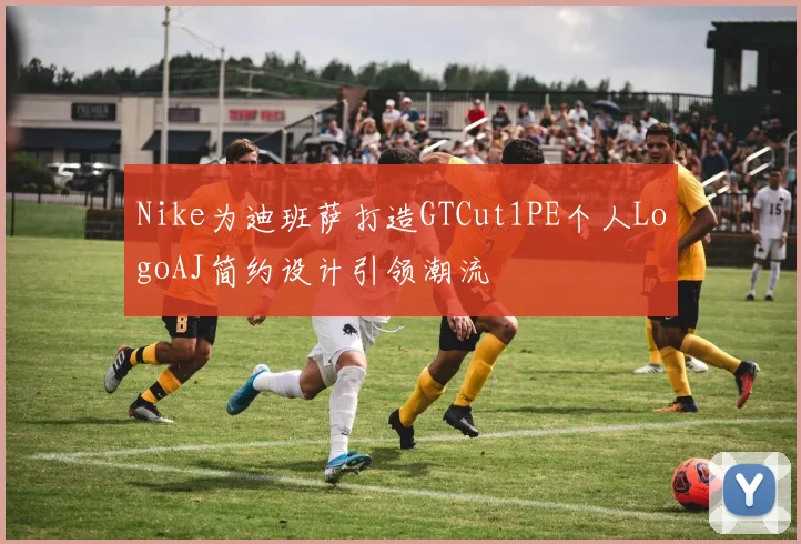 Nike为迪班萨打造GTCut1PE个人LogoAJ简约设计引领潮流