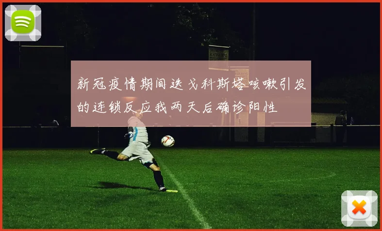 新冠疫情期间迭戈科斯塔咳嗽引发的连锁反应我两天后确诊阳性