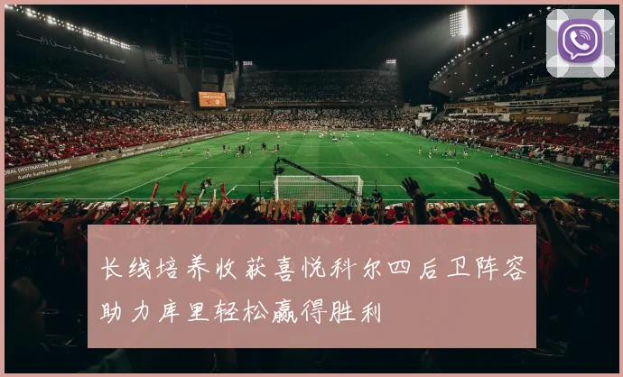 长线培养收获喜悦科尔四后卫阵容助力库里轻松赢得胜利
