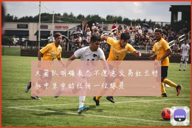 火箭队明确表态不愿意交易杜兰特和申京中的任何一位球员