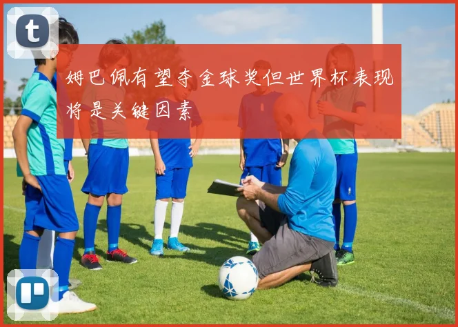 姆巴佩有望夺金球奖但世界杯表现将是关键因素