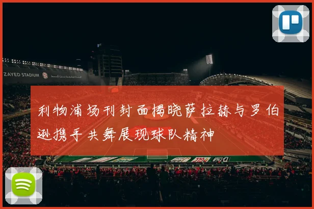利物浦场刊封面揭晓萨拉赫与罗伯逊携手共舞展现球队精神