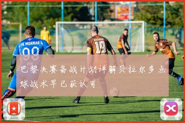 巴黎决赛备战计划详解贝拉尔多点球战术早已获认可