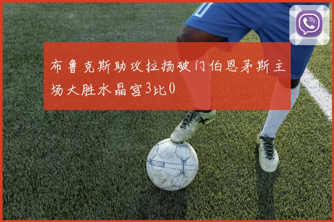布鲁克斯助攻拉扬破门伯恩茅斯主场大胜水晶宫3比0