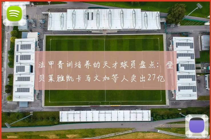 法甲青训培养的天才球员盘点：登贝莱雅凯卡马文加等人卖出27亿