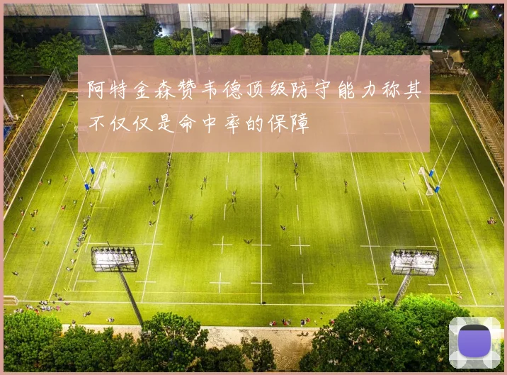 阿特金森赞韦德顶级防守能力称其不仅仅是命中率的保障